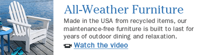 All-Weather Furniture (1:20). Made in the USA from recycled items, our  maintenance-free furniture is built to last for years of outdoor dining and  relaxation.